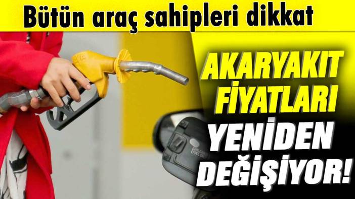 Akaryakıt fiyatları yeniden değişiyor! Bütün araç sahipleri dikkat