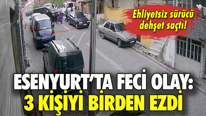 Esenyurt'ta ehliyetsiz sürücü 3 kişiyi ezdi!