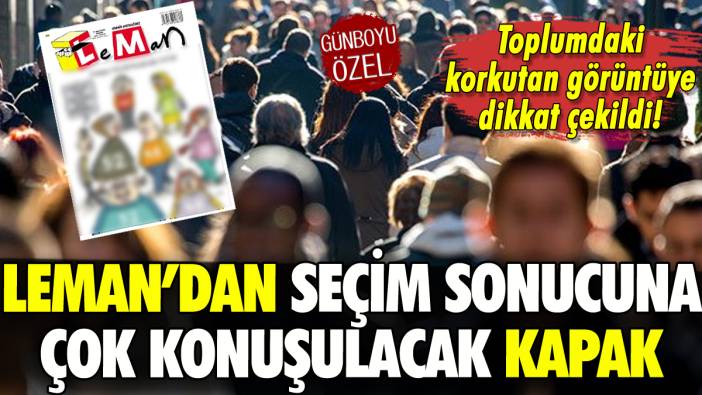 Leman'dan seçim sonucu kapağı: Toplumda korkutan görüntü!