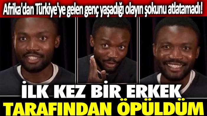 Afrika'dan Türkiye'ye gelen genç yaşadığı olayın şokunu atlatamadı! İlk kez bir erkek tarafından öpüldüm