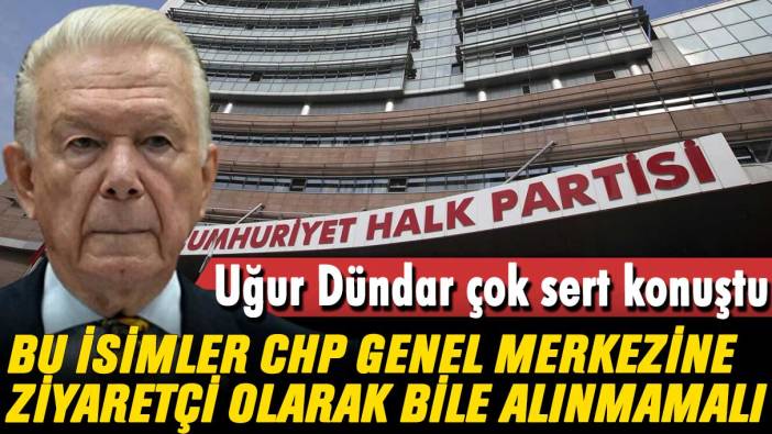 Uğur Dündar çok sert konuştu: Bu isimler CHP Genel Merkezi’ne ziyaretçi olarak bile alınmamalı