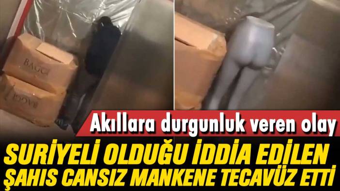 Akıllara durgunluk veren olay: Suriyeli olduğu iddia edilen şahıs cansız mankene tecavüz etti