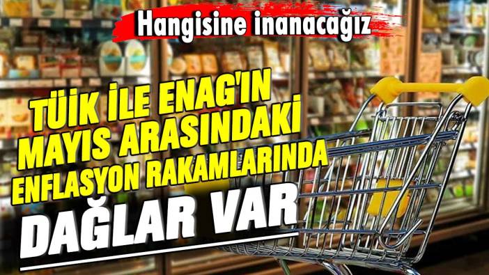 Hangisine inanacağız! TÜİK ile ENAG'ın mayıs arasındaki enflasyon rakamlarında dağlar var