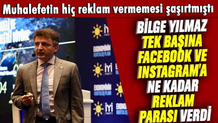 Muhalefetin hiç reklam vermemesi şaşırtmıştı:  Bilge Yılmaz tek başına Facebook Ve Instagram'a ne kadar reklam parası verdi