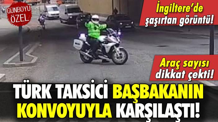 Türk taksici İngiltere Başbakanı'nın konvoyuyla karşılaştı!