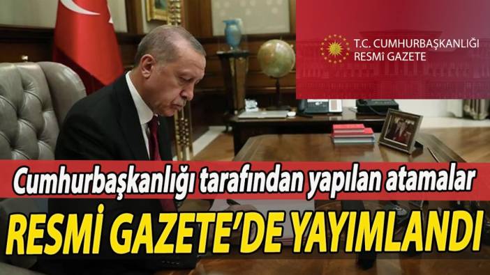 Cumhurbaşkanlığı tarafından yapılan atamalar Resmi Gazete’de yayımlandı!