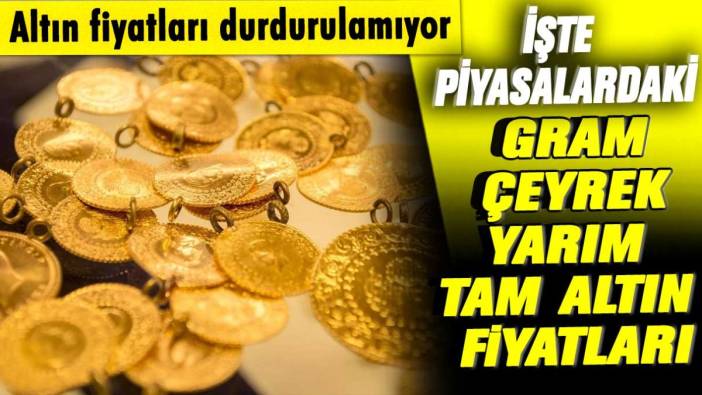 Altın fiyatları durdurulamıyor! İşte piyasalardaki gram, çeyrek, yarım, tam altın fiyatları