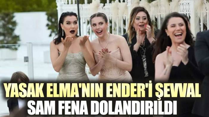 Yasak Elma'nın Ender'i Şevval Sam fena dolandırıldı