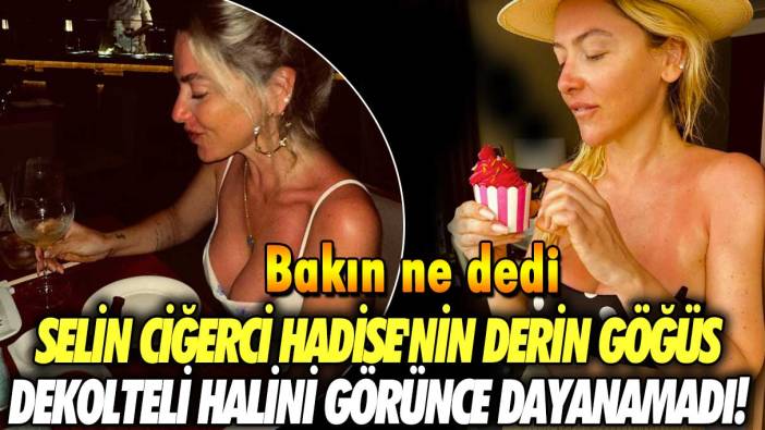 Selin Ciğerci, Hadise'nin derin göğüs dekolteli halini görünce dayanamadı! Bakın ne dedi