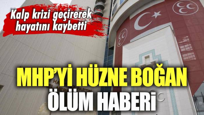 MHP'yi hüzne boğan haber: Kalp krizi geçirerek hayatını kaybetti