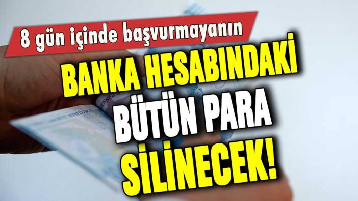 8 gün içinde başvuru yapmayanın banka hesabındaki bütün para silinecek