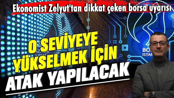 Ekonomist Zelyut'tan dikkat çeken borsa uyarısı: O seviyeye yükselmek için atak yapılacak