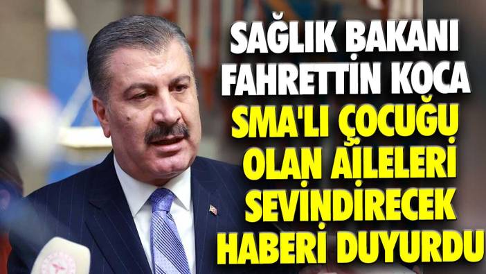 Sağlık Bakanı Fahrettin Koca SMA'lı çocuğu olan aileleri sevindirecek haberi duyurdu