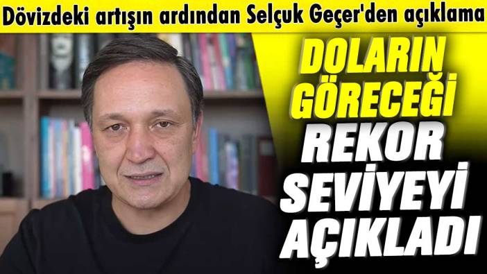 Dövizdeki artışın ardından Selçuk Geçer'den açıklama! Doların göreceği rekor seviyeyi açıkladı