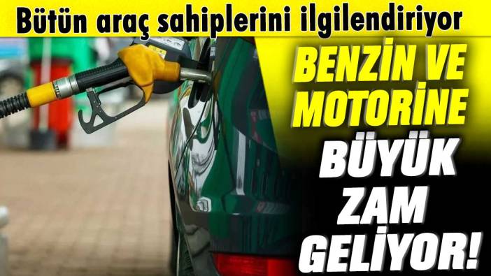 Benzin ve motorine büyük zam geliyor! Bütün araç sahiplerini ilgilendiriyor