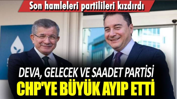 Son hamleleri partilileri kızdırdı! Deva, Gelecek ve Saadet Partisi CHP'ye büyük ayıp etti