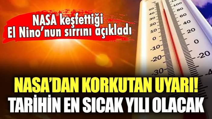 NASA keşfettiği El Nino'nun sırrını açıkladı: Tarihin en sıcak mevsimi geliyor!