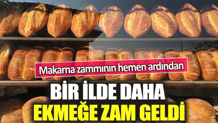 Makarna zammını hemen ardından: Bir ilde daha ekmeğe zam geldi