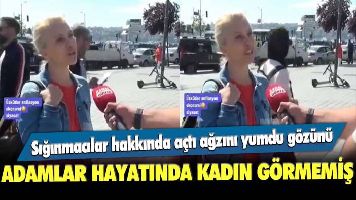 Sığınmacılar hakkında açtı ağzını yumdu gözünü; adamlar hayatında kadın görmemiş