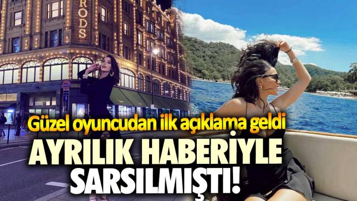 Ayrılık haberiyle sarsılmıştı! Güzel oyuncudan ilk açıklama geldi