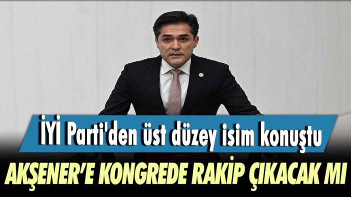 İYİ Parti'den üst düzey isim konuştu! Akşener'e kongrede rakip çıkacak mı?