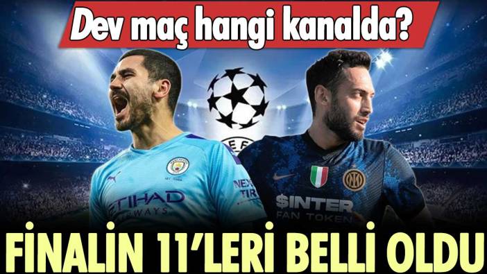 UEFA Şampiyonlar Ligi finalinin 11'leri belli oldu: Manchester City - Inter finali hangi kanalda