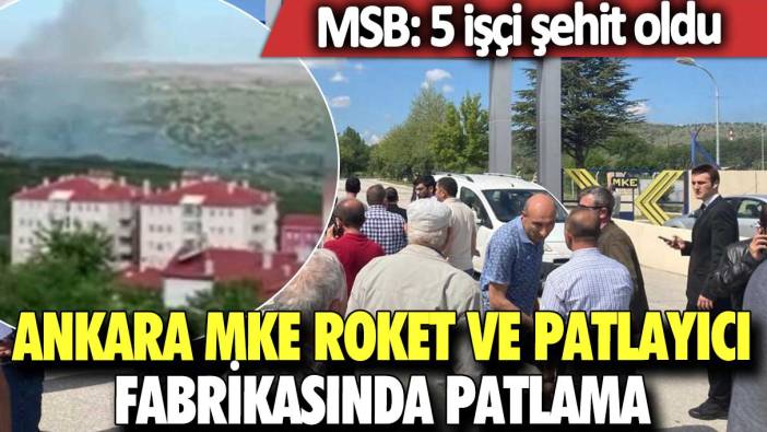 Ankara MKE Roket ve Patlayıcı Fabrikasında patlama MSB: 5 işçi şehit oldu