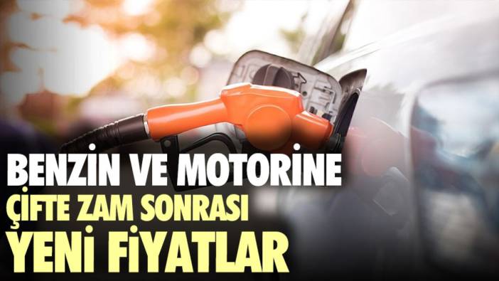 Benzin ve motorine gelen çifte zam sonrası yeni fiyatlar belli oldu