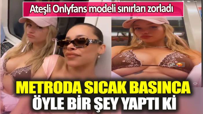 Ateşli Onlyfans modeli sınırları zorladı: Metroda sıcak basınca öyle bir şey yaptı ki