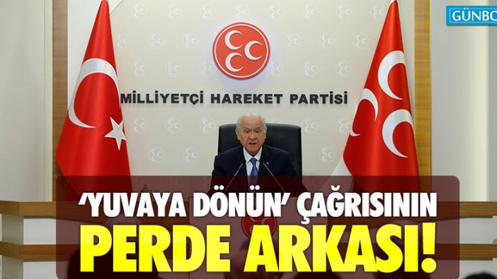 Bahçeli'nin 'yuvaya dönün' çağrısının perde arkası!