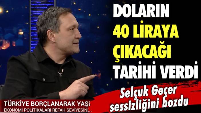 Selçuk Geçer doları bu tarihte 40 lirayı bulacak dedi