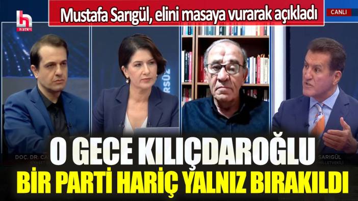 Mustafa Sarıgül, elini masaya vurarak açıkladı: O gece Kılıçdaroğlu, bir parti hariç yalnız bırakıldı