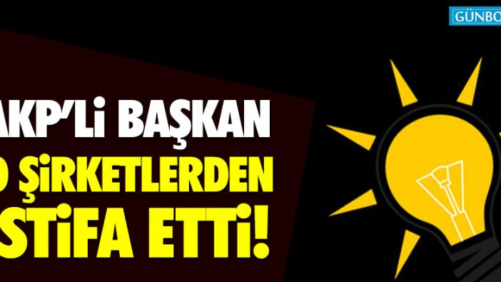 AKP’li başkan o şirketlerden istifa etti!