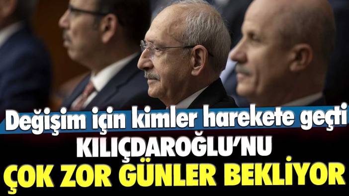 Kemal Kılıçdaroğlu'nu çok zor günler bekliyor! Değişim için kimler harekete geçti