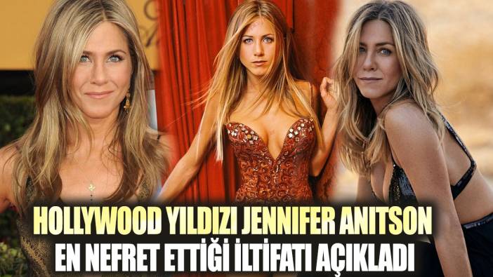 Hollywood yıldızı Jennifer Anitson en nefret ettiği iltifatı ilk kez açıkladı