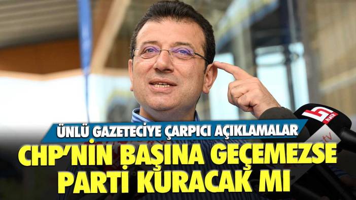 Ekrem İmamoğlu CHP’nin başına geçemezse yeni parti kuracak mı? Ünlü gazeteciye çarpıcı açıklamalar