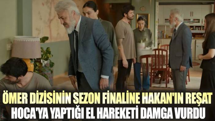 Ömer dizisinin sezon finaline Hakan'ın Reşat Hoca'ya yaptığı el hareketi damga vurdu