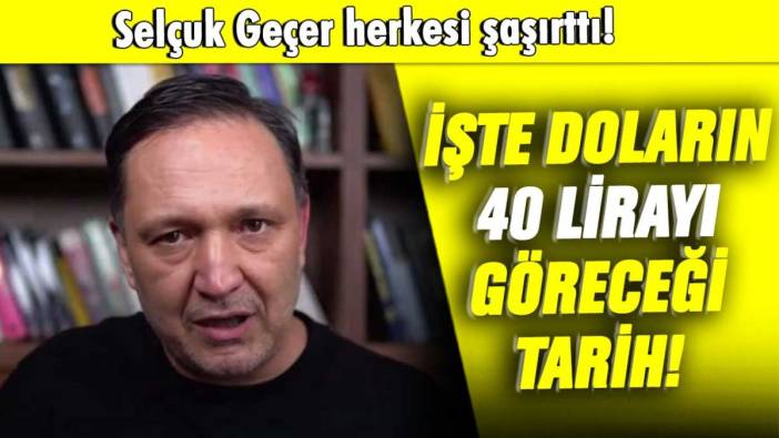 Selçuk Geçer herkesi şaşırttı: İşte doların 40 lirayı bulacağı tarih