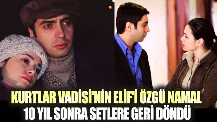 Kurtlar Vadisi'nin Elif'i Özgü Namal 10 yıl sonra setlere geri döndü