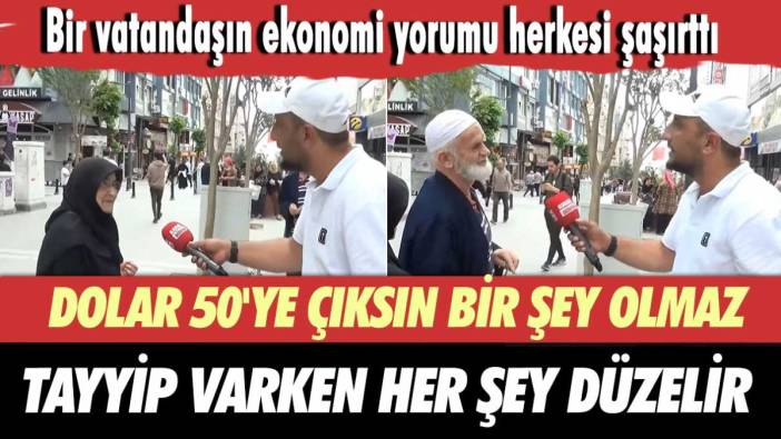 Bir vatandaşın ekonomi yorumu herkesi şaşırttı: Dolar 50'ye çıksın bir şey olmaz. Tayyip varken her şey düzelir