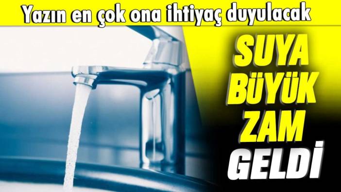 Yazın en çok ona ihtiyaç duyulacak: Suya büyük zam geldi