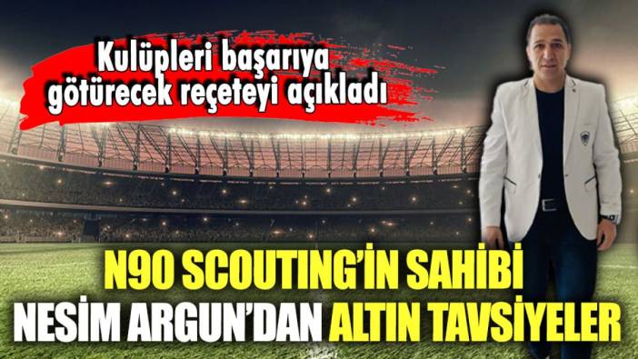 N90 Scouting firmasının sahibi Nesim Argun'dan kulüplere altın tavsiyeler