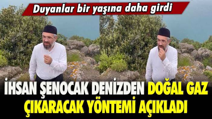 İhsan Şenocak denizden doğal gaz çıkaracak yöntemi açıkladı: Duyanlar bir yaşına daha girdi