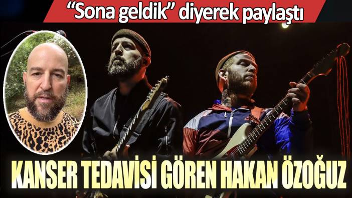 Kanser tedavisi gören Hakan Özoğuz: Sona geldik diyerek paylaştı