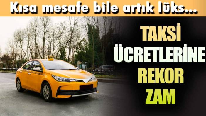 Kısa mesafe bile artık lüks... Taksi ücretlerine rekor zam!