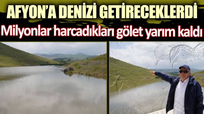 Afyon'a denizi getireceklerdi! Milyonlar harcadıkları gölet yarım kaldı