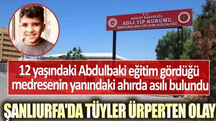 Şanlurfa'da tüyler ürperten olay! 12 yaşındaki Abdulbaki eğitim gördüğü medresenin yanındaki ahırda asılı bulundu