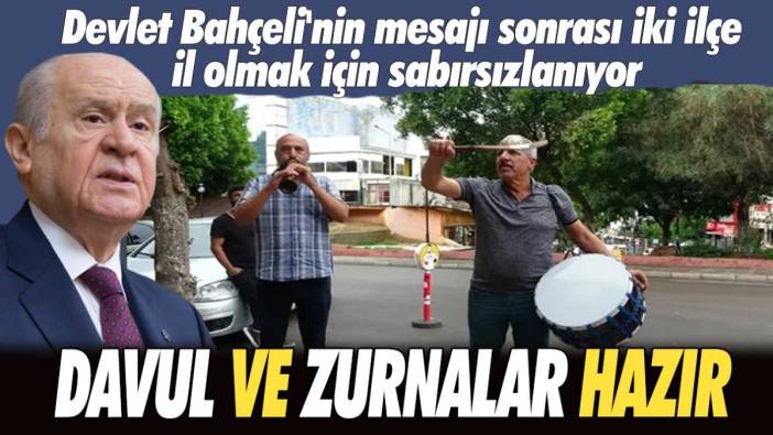 Devlet Bahçeli'nin mesajı sonrası iki ilçe il olmak için sabırsızlanıyor! Davul ve zurnalar hazır