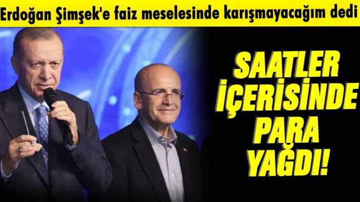 Erdoğan Mehmet Şimşek'e faiz meselesinde karışmayacağım dedi: Saatler içinde para yağdı