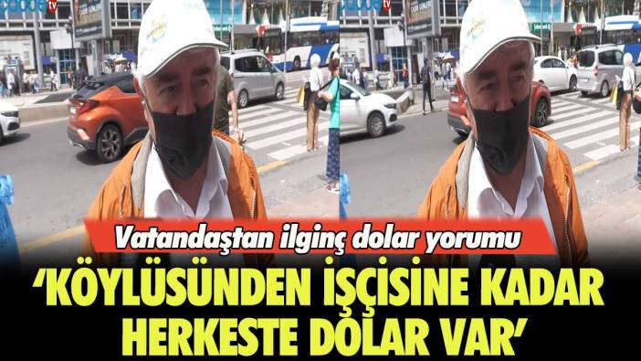 Vatandaştan ilginç dolar yorumu: Köylüsünden işçisine kadar herkeste dolar var